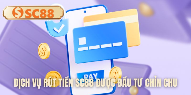 Dịch vụ rút tiền SC88 được đầu tư chỉn chu