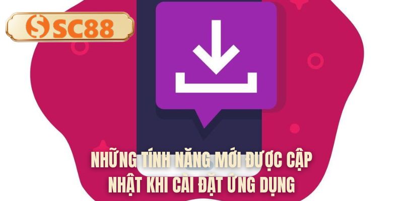 Những tính năng mới được cập nhật khi cài đặt ứng dụng