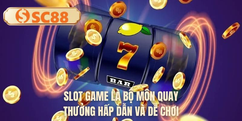 Slot game là bộ môn quay thưởng hấp dẫn và dễ chơi