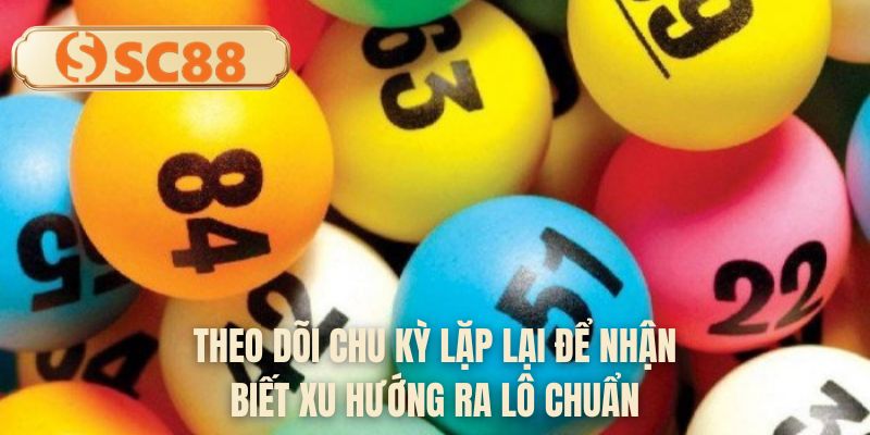 Theo dõi chu kỳ lặp lại để nhận biết xu hướng ra lô chuẩn